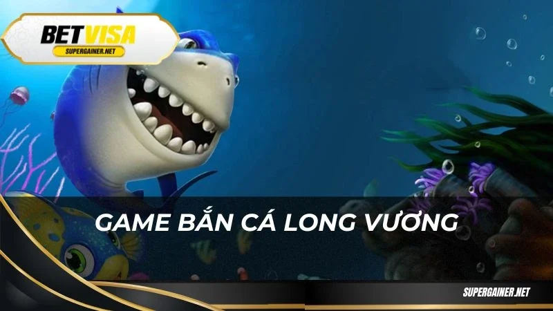 Bắn cá Betvisa Game bắn cá Long vương